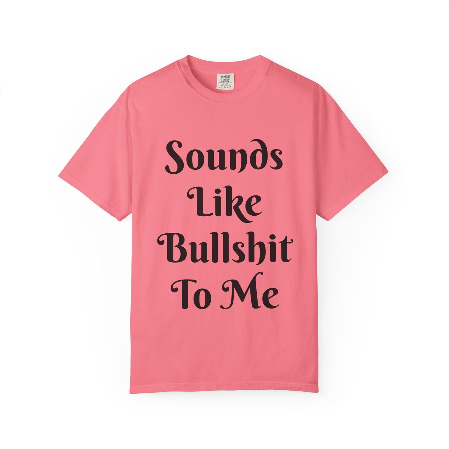 Sounds like bullshit to me Unisex Garment-Dyed T-shirt