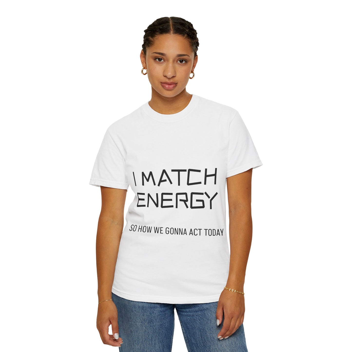 I Match Energy So How We Gonna Act Today Unisex Garment-Dyed T-shirt