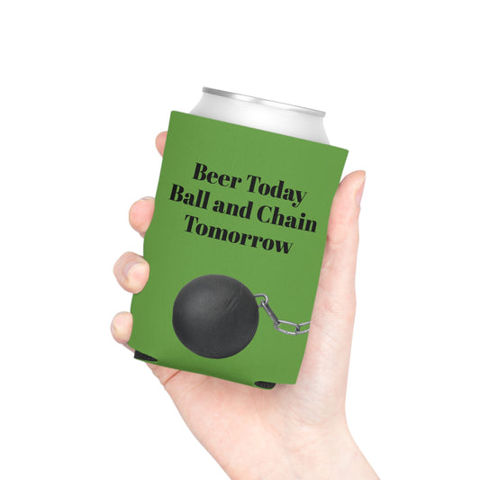 Beer Today Ball and Chain Tomorrow Can Cooler