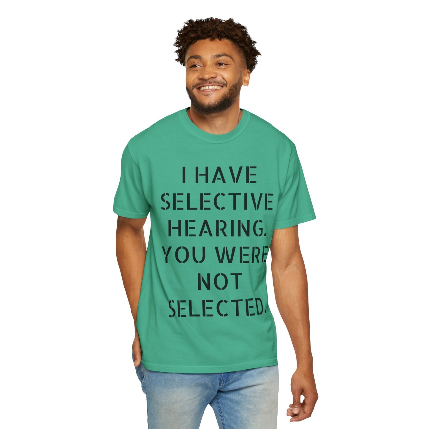 I have selective hearing, you were not selected Unisex Garment-Dyed T-shirt