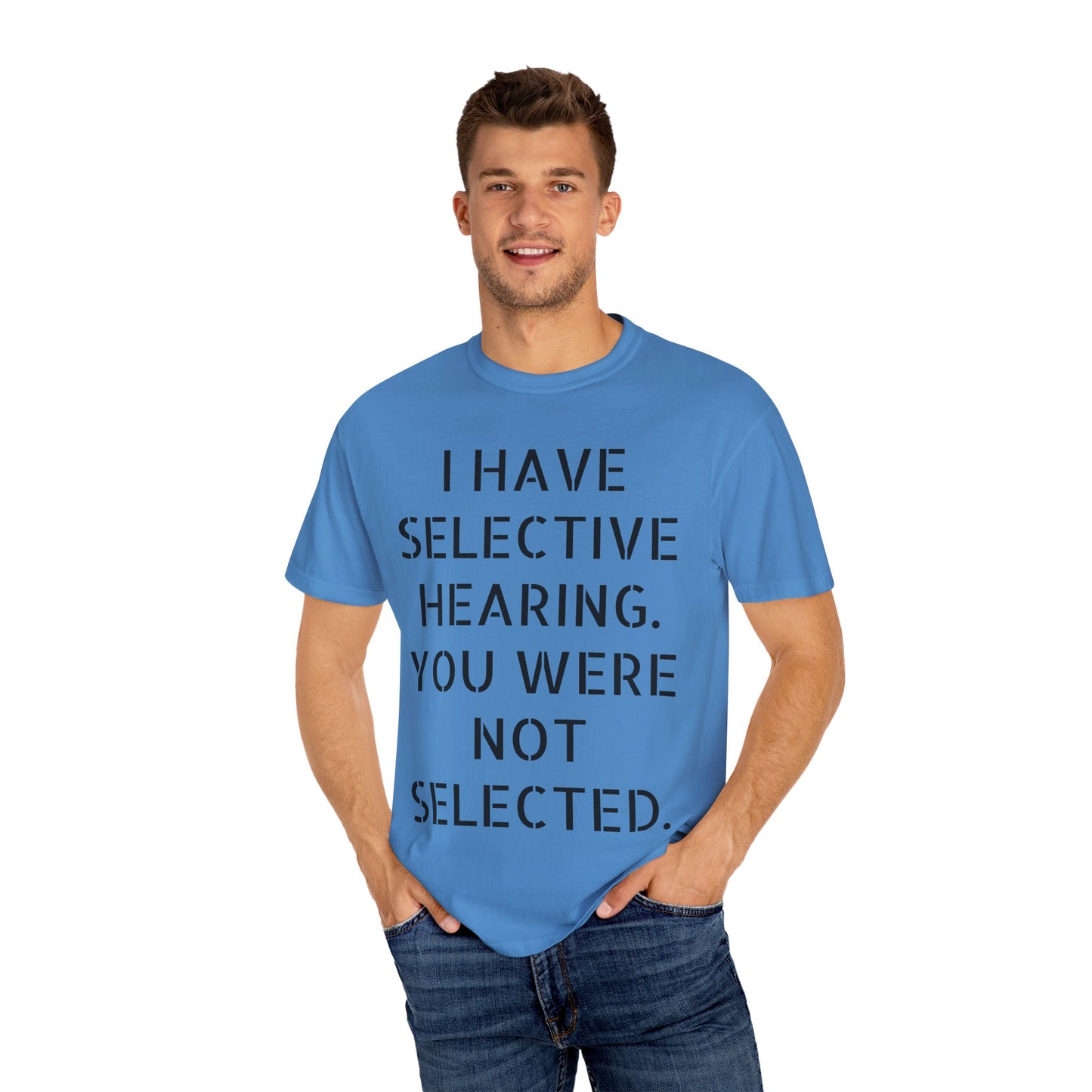 I have selective hearing, you were not selected Unisex Garment-Dyed T-shirt