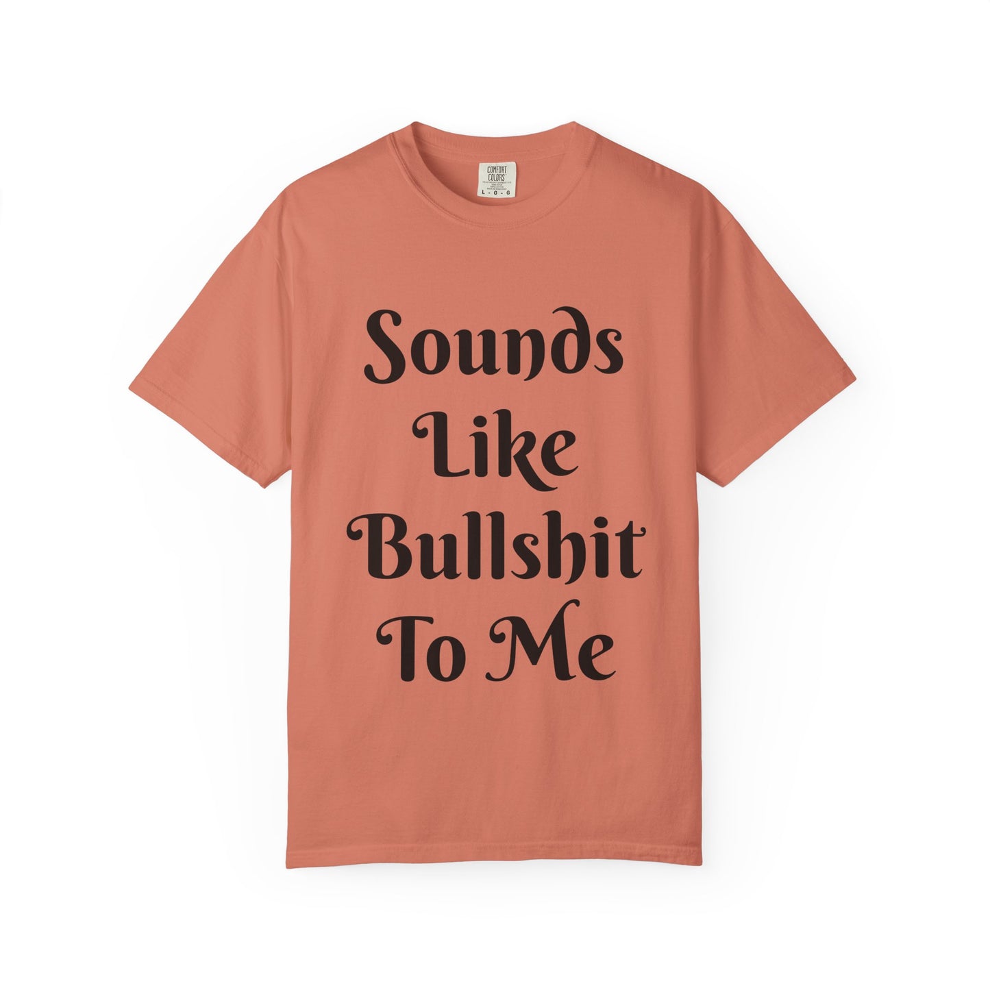 Sounds like bullshit to me Unisex Garment-Dyed T-shirt