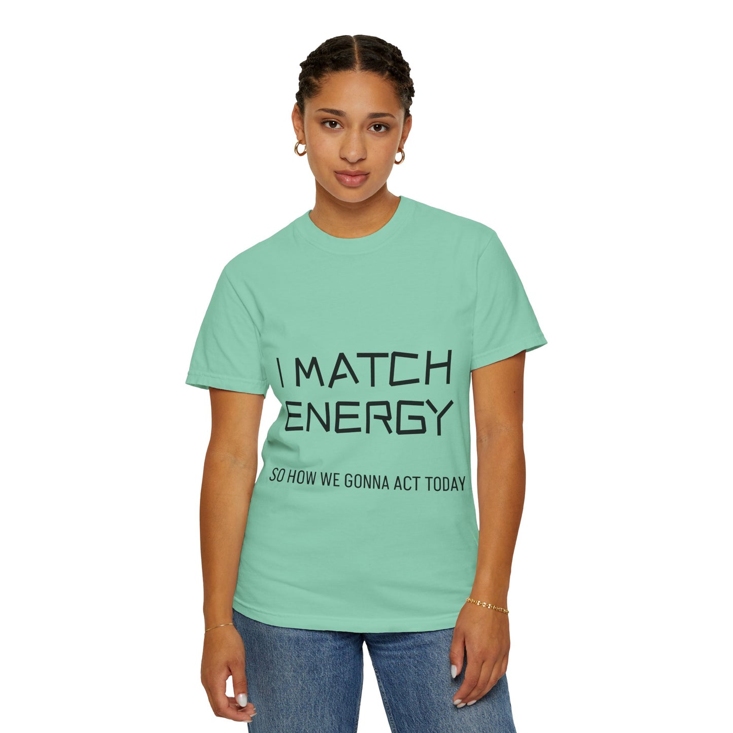 I Match Energy So How We Gonna Act Today Unisex Garment-Dyed T-shirt