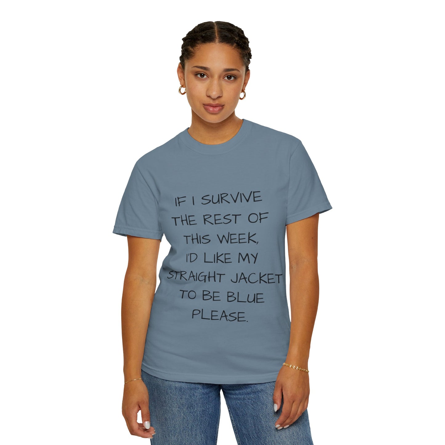 If I survive the rest of this week, I'd like my straight jacket to be blue please - Unisex Garment-Dyed T-shirt
