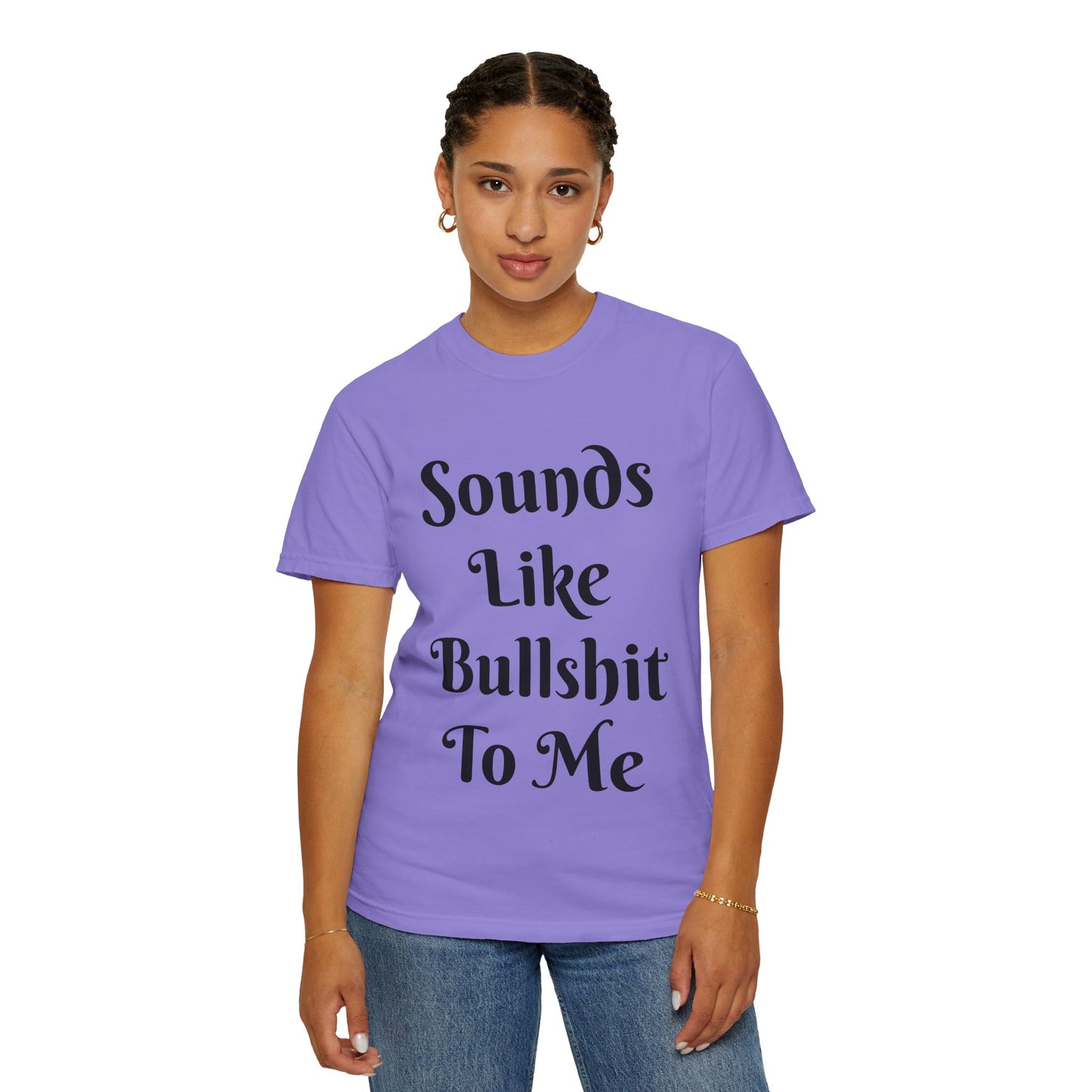 Sounds like bullshit to me Unisex Garment-Dyed T-shirt