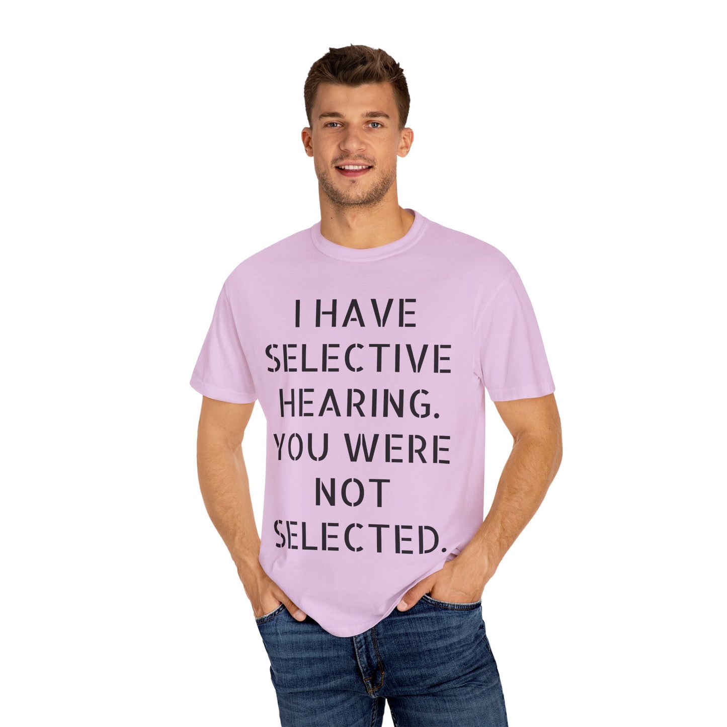 I have selective hearing, you were not selected Unisex Garment-Dyed T-shirt