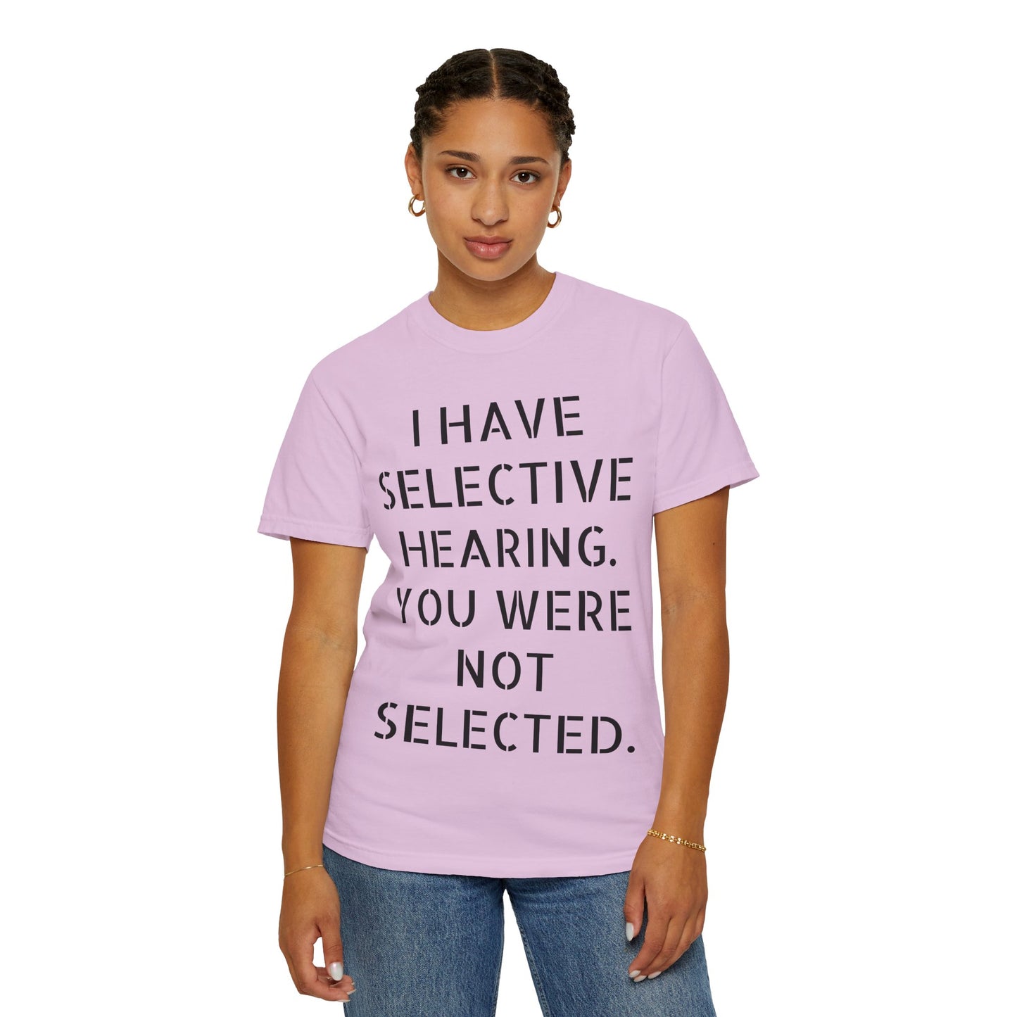 I have selective hearing, you were not selected Unisex Garment-Dyed T-shirt