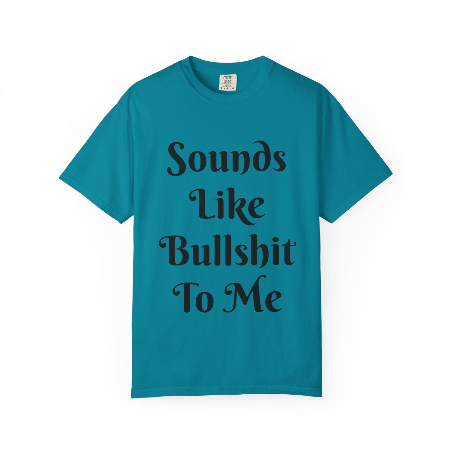 Sounds like bullshit to me Unisex Garment-Dyed T-shirt