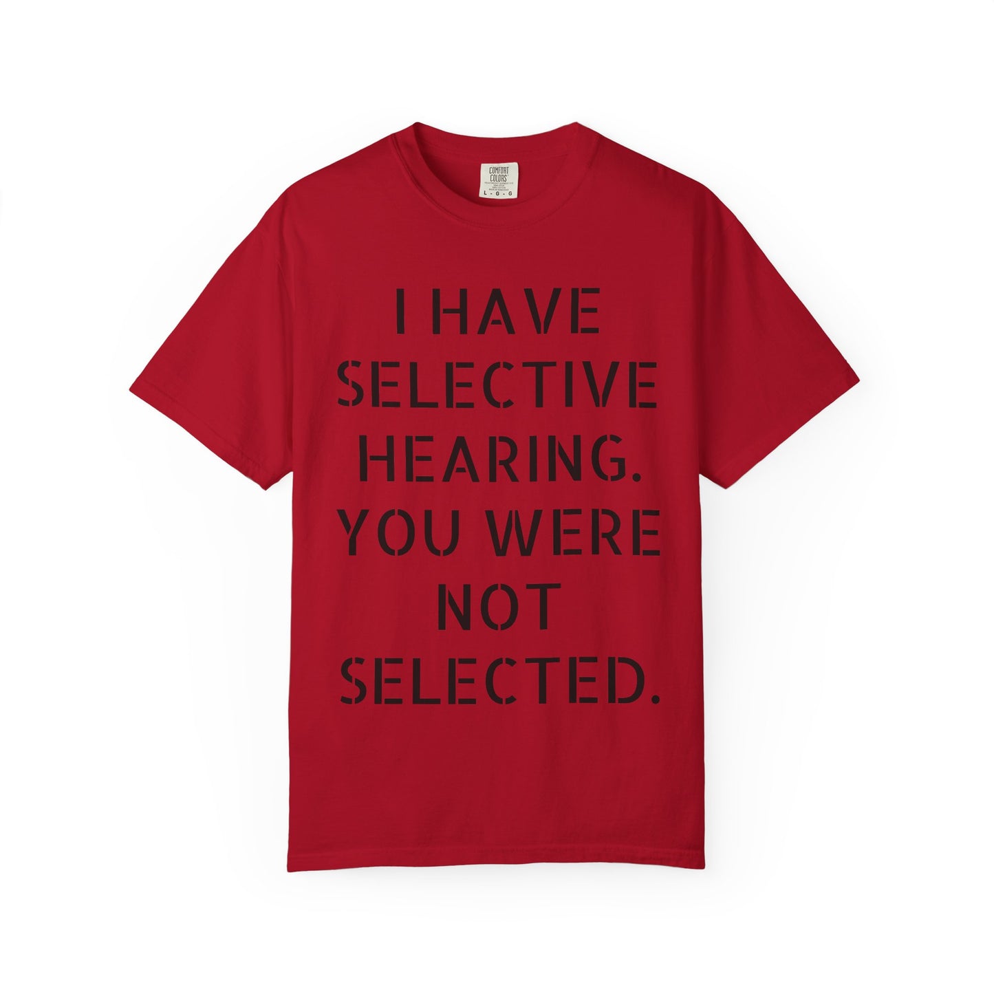 I have selective hearing, you were not selected Unisex Garment-Dyed T-shirt