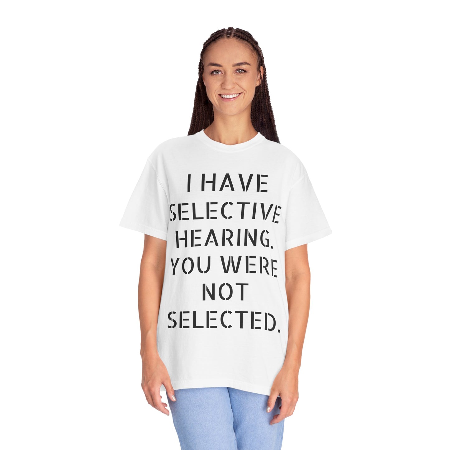 I have selective hearing, you were not selected Unisex Garment-Dyed T-shirt