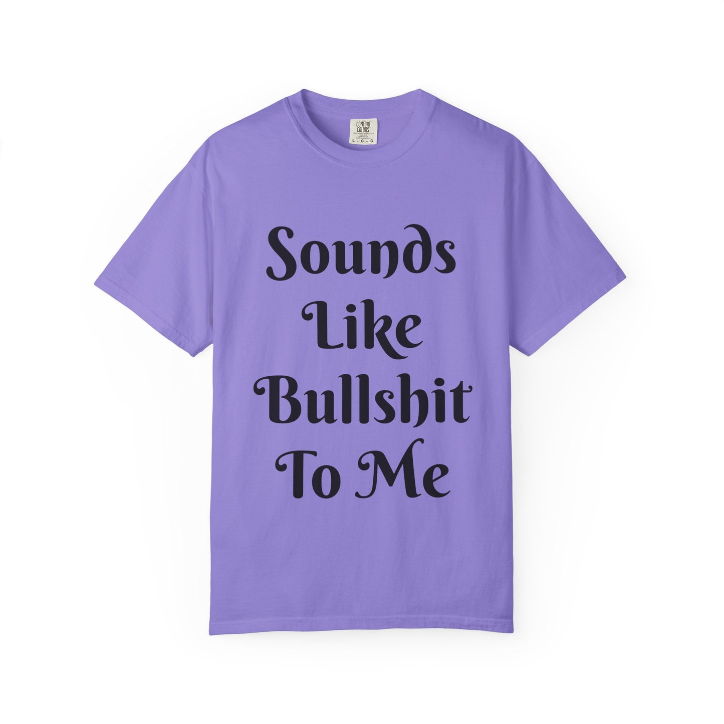 Sounds like bullshit to me Unisex Garment-Dyed T-shirt