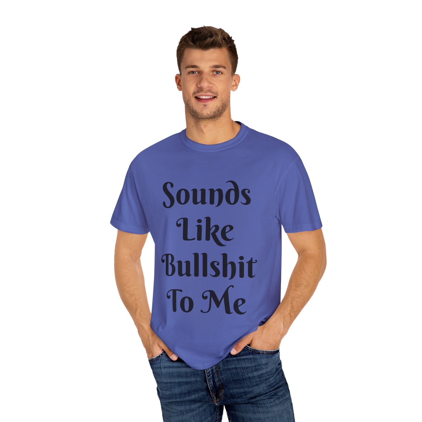 Sounds like bullshit to me Unisex Garment-Dyed T-shirt