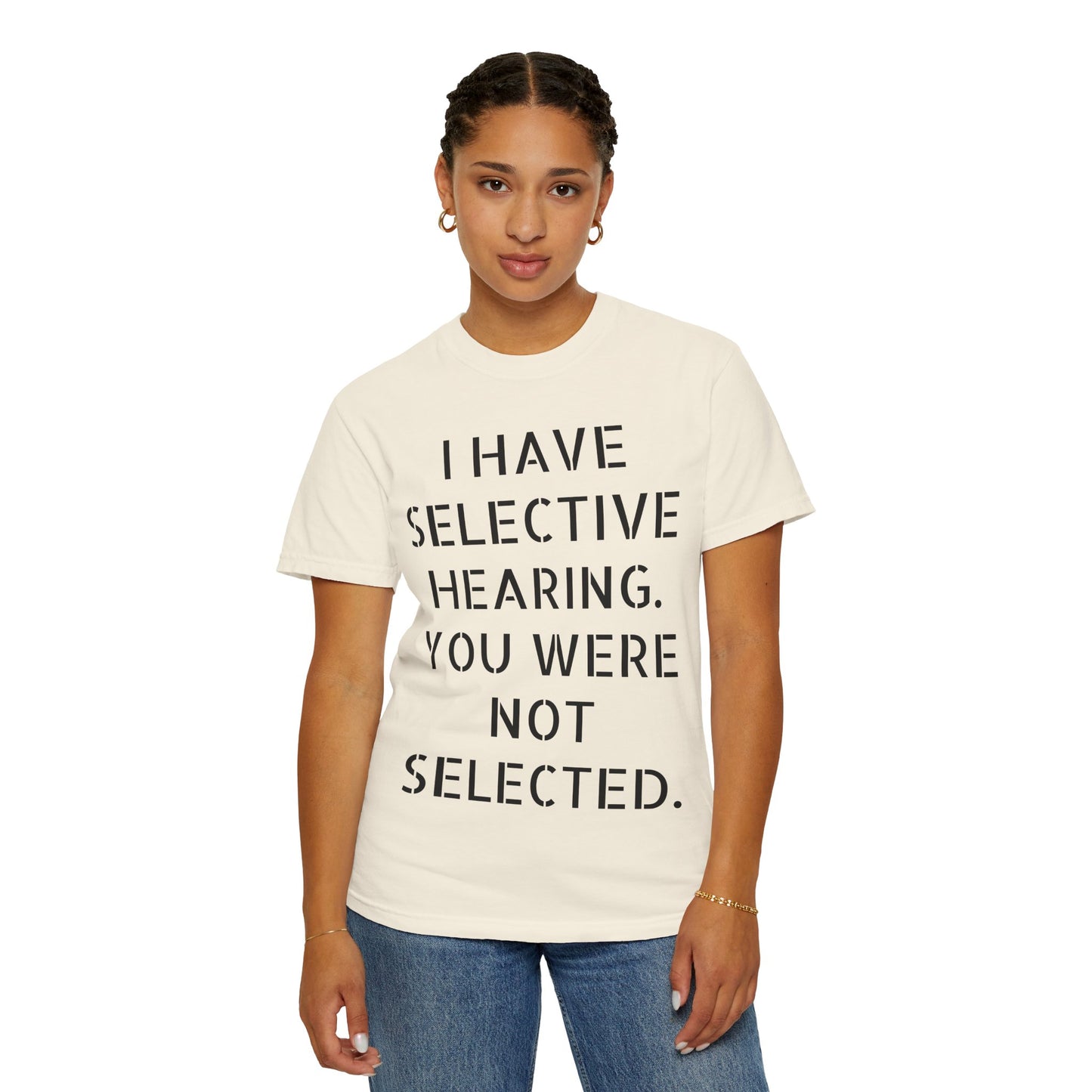 I have selective hearing, you were not selected Unisex Garment-Dyed T-shirt