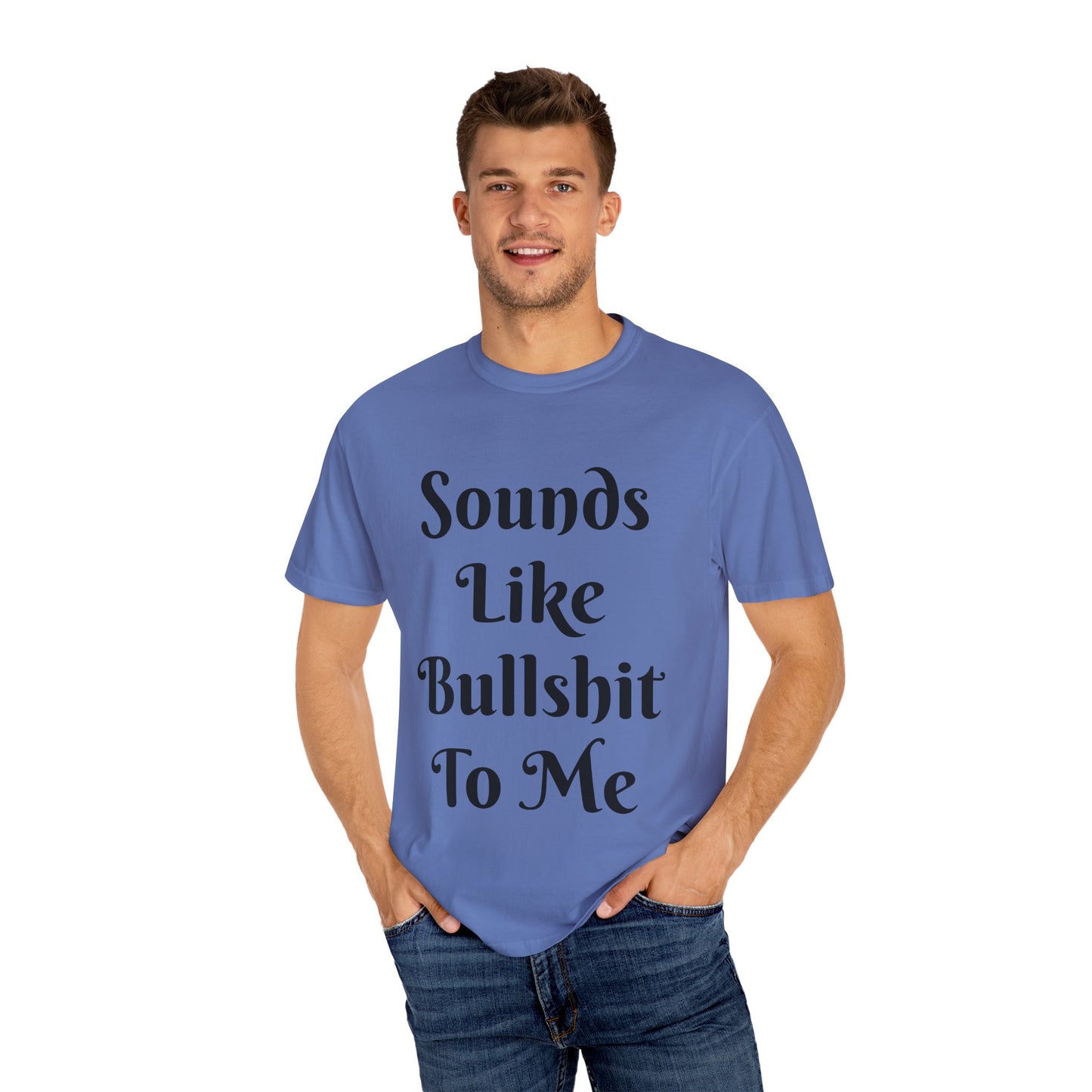 Sounds like bullshit to me Unisex Garment-Dyed T-shirt