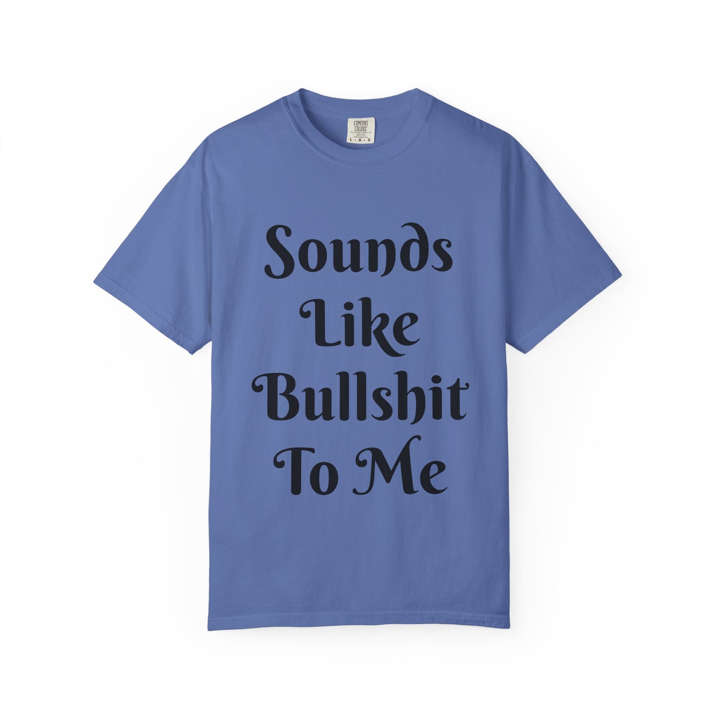Sounds like bullshit to me Unisex Garment-Dyed T-shirt