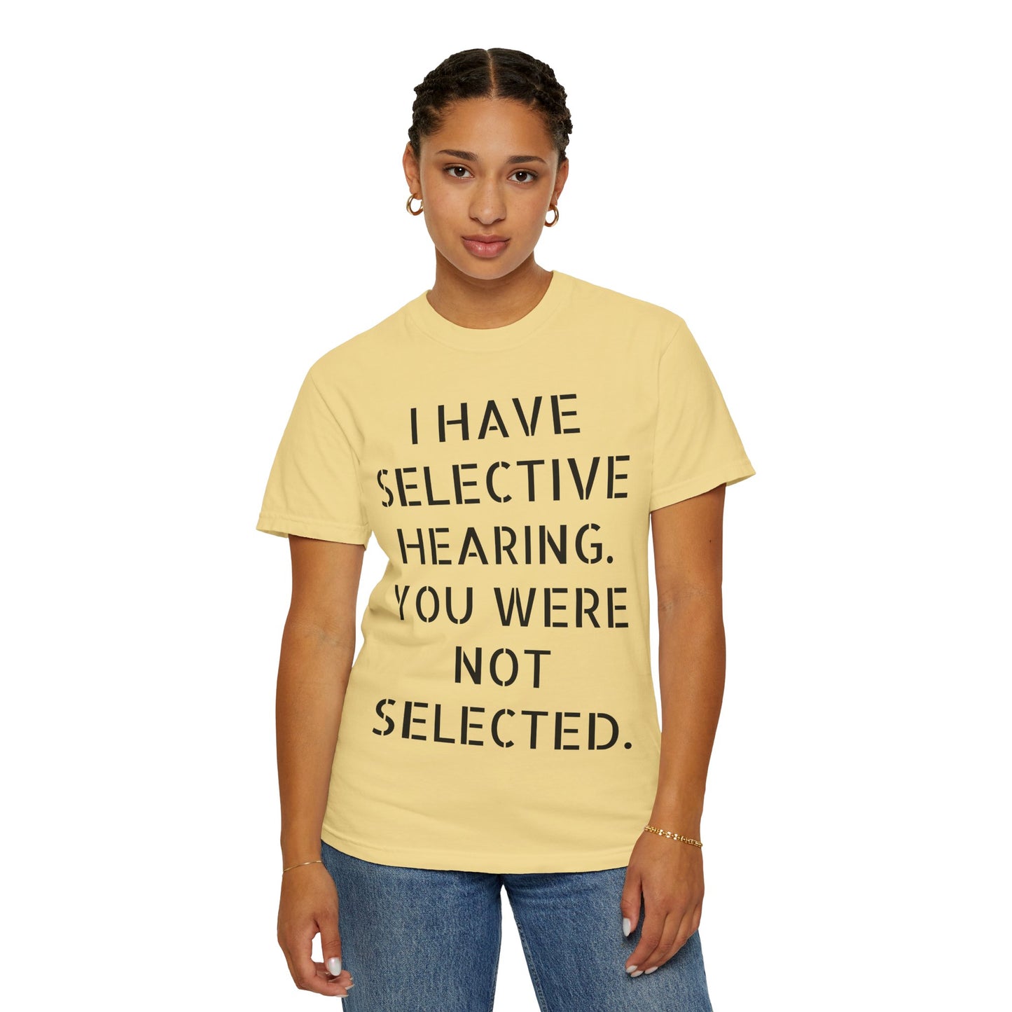 I have selective hearing, you were not selected Unisex Garment-Dyed T-shirt