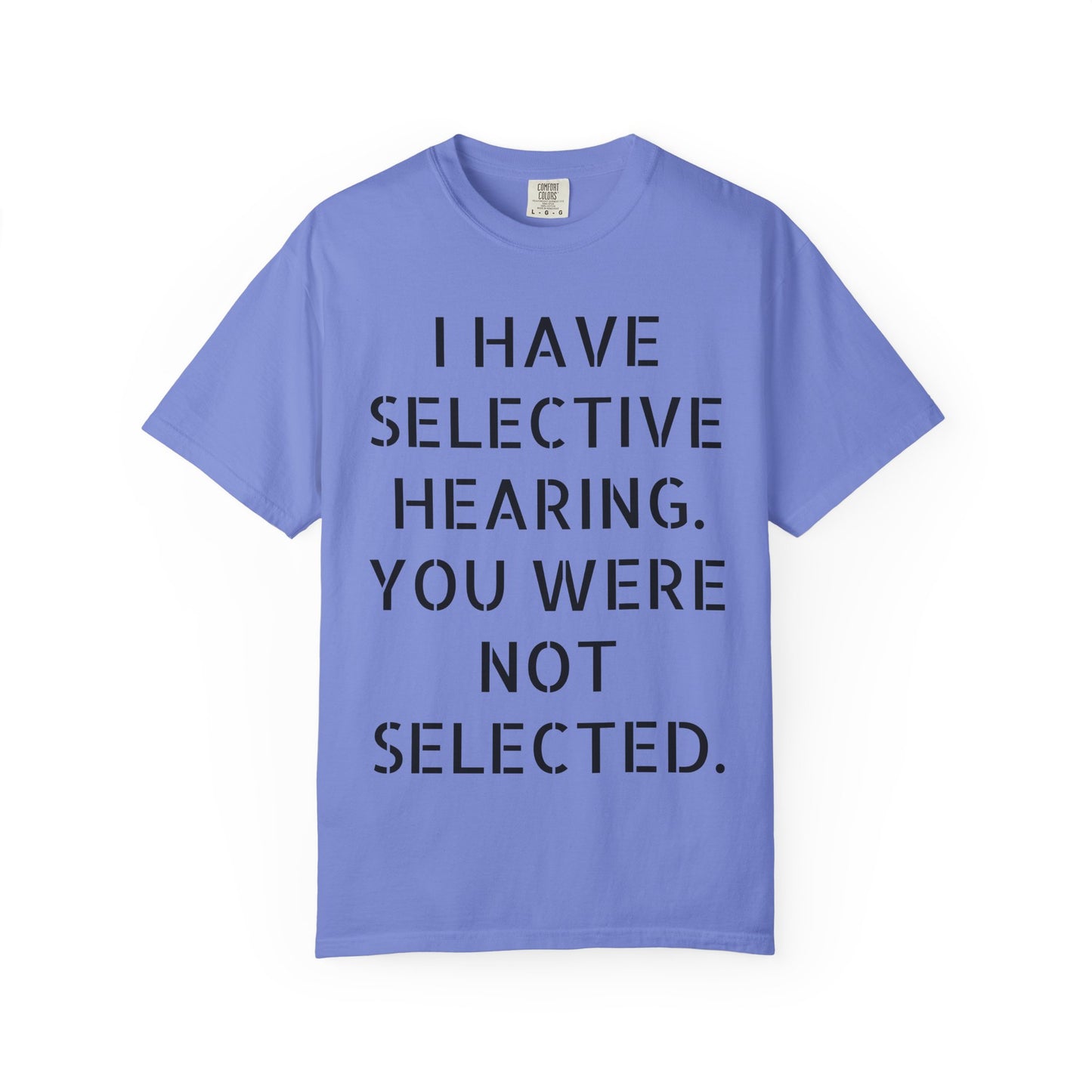 I have selective hearing, you were not selected Unisex Garment-Dyed T-shirt