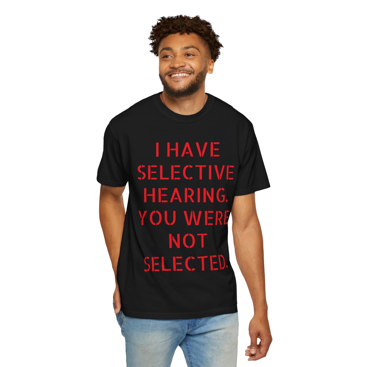 I have selective hearing, you were not selected Unisex Garment-Dyed T-shirt
