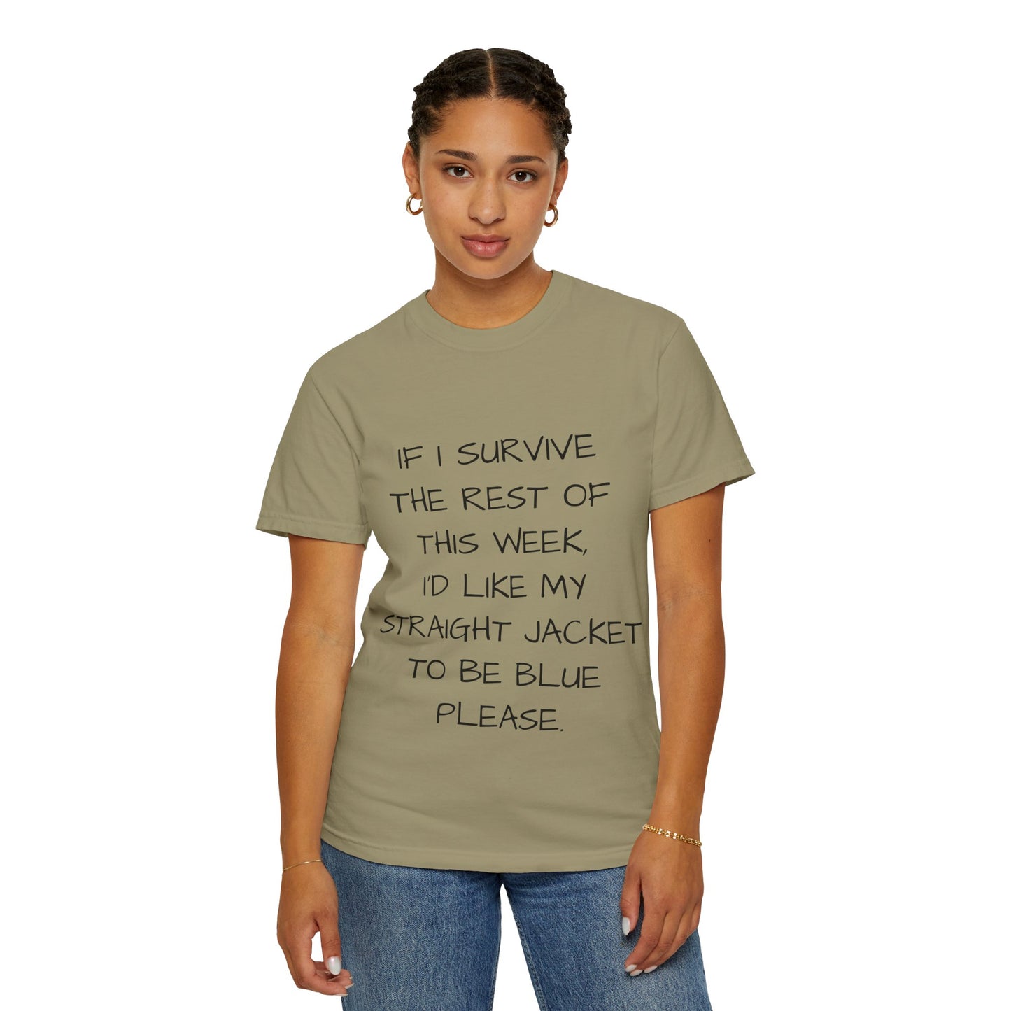 If I survive the rest of this week, I'd like my straight jacket to be blue please - Unisex Garment-Dyed T-shirt