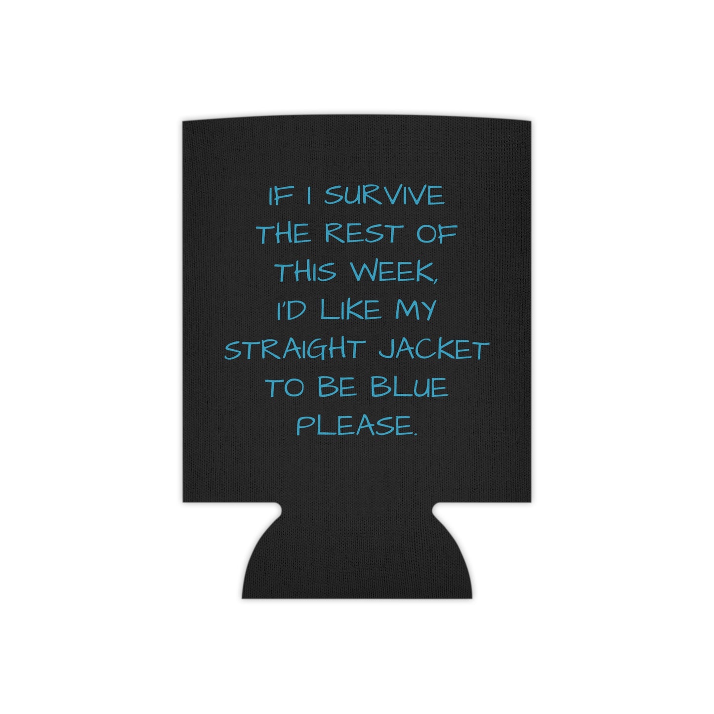 If I survive the rest of this week, I'd like my straight jacket to be blue please Can Cooler